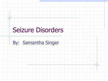 Seizure Disorders By: Samantha Singer. What is… Neurological condition Nerve pathways disrupted by unorganized burst of electrical impulses Occur roughly.