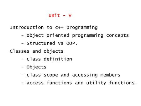 Introduction to c++ programming - object oriented programming concepts - Structured Vs OOP. Classes and objects - class definition - Objects - class scope.