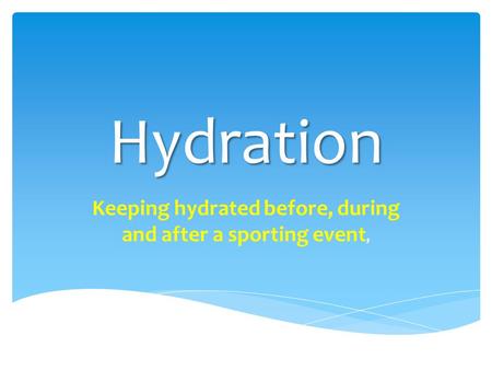 Hydration Keeping hydrated before, during and after a sporting event,
