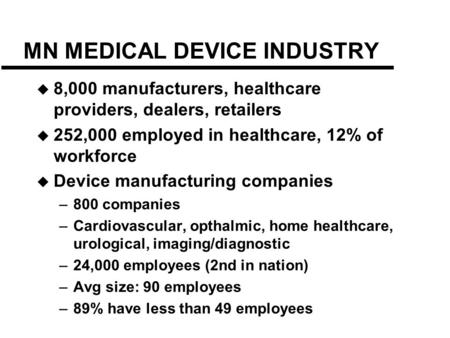 MN MEDICAL DEVICE INDUSTRY  8,000 manufacturers, healthcare providers, dealers, retailers  252,000 employed in healthcare, 12% of workforce  Device.