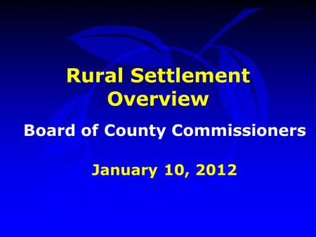 Rural Settlement Overview Board of County Commissioners January 10, 2012.