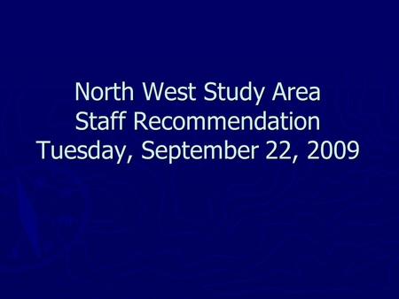 North West Study Area Staff Recommendation Tuesday, September 22, 2009.
