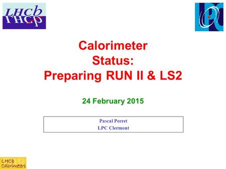 Calorimeter Status: Preparing RUN II & LS2 Pascal Perret LPC Clermont 24 February 2015.