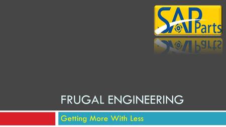 Getting More With Less FRUGAL ENGINEERING What Is Frugal Engineering  Frugal Engineering is the process of reducing the complexity and cost of a good.