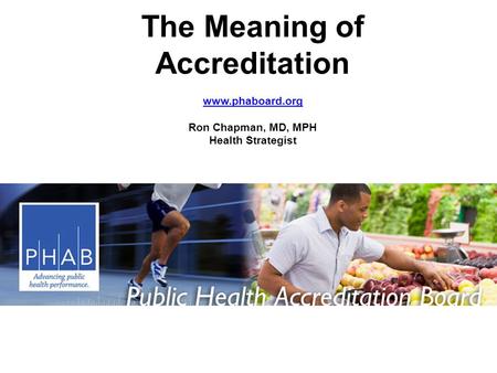 The Meaning of Accreditation www.phaboard.org Ron Chapman, MD, MPH Health Strategist.