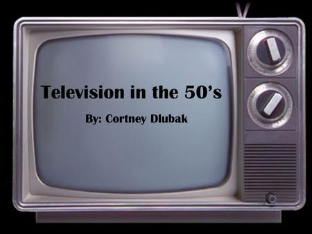 Television in the 50’s By: Cortney Dlubak News Broadcasting Commercials Candidates Sports.