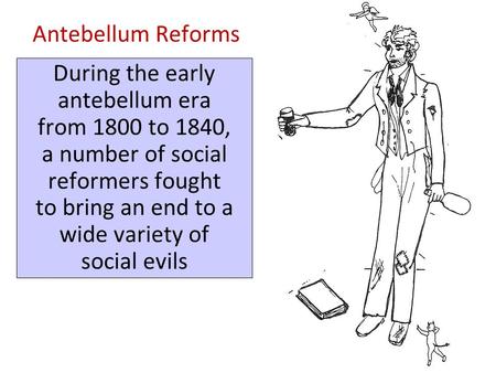 Antebellum Reforms During the early antebellum era from 1800 to 1840, a number of social reformers fought to bring an end to a wide variety of social.