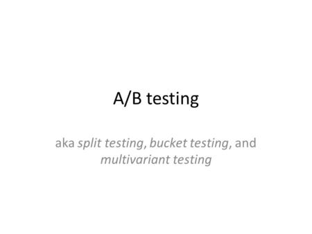 A/B testing aka split testing, bucket testing, and multivariant testing.