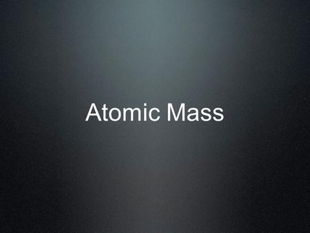 Atomic Mass. Masses in amu Only carbon-12 has an atomic mass exactly equal to its mass # One atomic mass unit (amu) is defined as 1/12 the mass of a carbon-12.