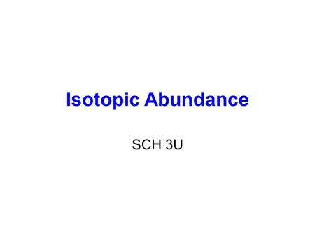 Isotopic Abundance SCH 3U. Atomic Mass The mass of an atom (protons, neutrons, electrons) Relative Atomic Mass: An element’s atomic mass relative to the.