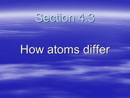 Section 4.3 How atoms differ. Atomic Number Represents three things in a neutral atom: 1. What element it is 2. The number of protons in each atom 3.