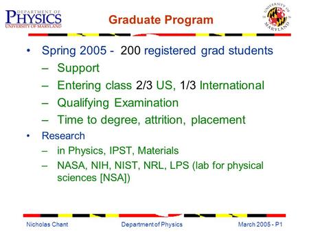 Nicholas ChantDepartment of PhysicsMarch 2005 - P1 Graduate Program Spring 2005 - 200 registered grad students –Support –Entering class 2/3 US, 1/3 International.