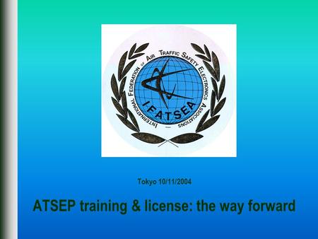 Tokyo 10/11/2004 ATSEP training & license: the way forward.