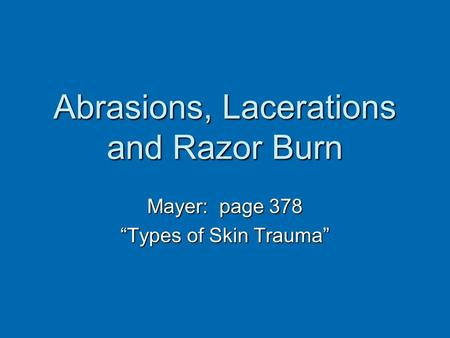 Abrasions, Lacerations and Razor Burn Mayer: page 378 “Types of Skin Trauma”