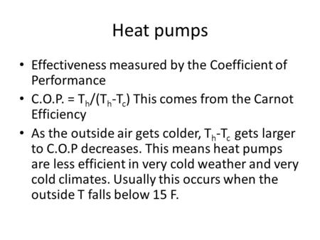 Heat pumps Effectiveness measured by the Coefficient of Performance C.O.P. = T h /(T h -T c ) This comes from the Carnot Efficiency As the outside air.