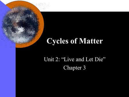 Cycles of Matter Unit 2: “Live and Let Die” Chapter 3.