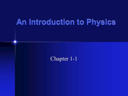 An Introduction to Physics Chapter 1-1. What is Physics? Physics is the study of matter, energy and their motion, as well as space and time. Physics is.
