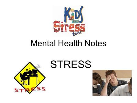 Mental Health Notes STRESS. Body’s reaction to any demand place on it –Distress: “bad stress”-harmful effects –Eustress: “good stress” –improves performance.