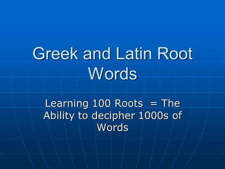 Greek and Latin Root Words Learning 100 Roots = The Ability to decipher 1000s of Words.