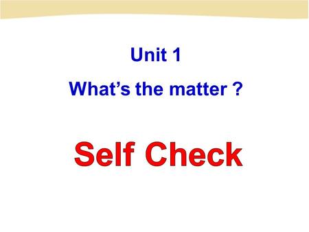 Unit 1 What’s the matter ? Self Check.