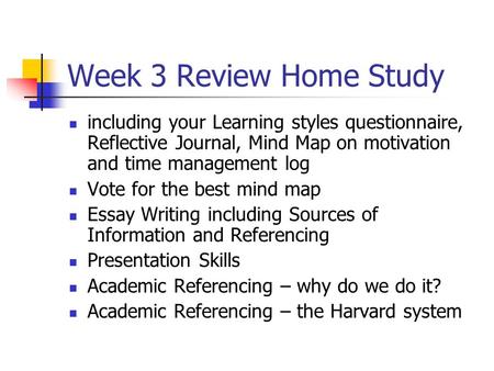 Week 3 Review Home Study including your Learning styles questionnaire, Reflective Journal, Mind Map on motivation and time management log Vote for the.