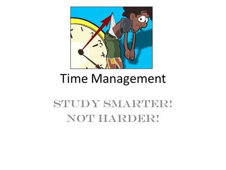Time Management Study smarter! Not Harder!. How I Spend My Day Chart What are some strengths and weaknesses you have with time management? Take out the.