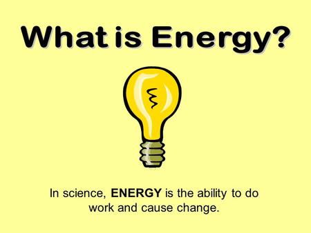 In science, ENERGY is the ability to do work and cause change.