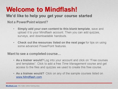 Mindflash.comMindflash.com We make online training easy. Not a PowerPoint wizard? Simply add your own content to this blank template, save and upload it.