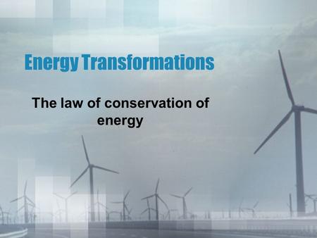 Energy Transformations The law of conservation of energy.