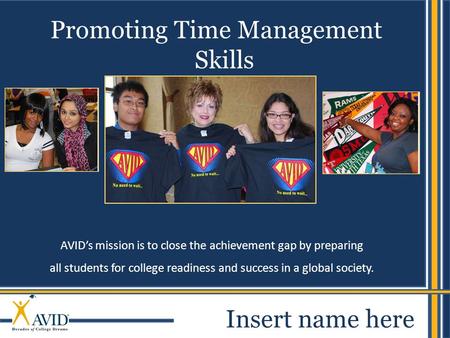 1 AVID’s mission is to close the achievement gap by preparing all students for college readiness and success in a global society. Promoting Time Management.