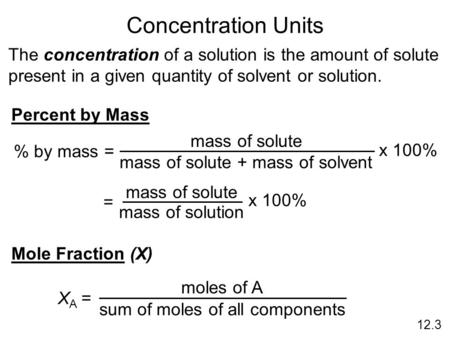Concentration Units The concentration of a solution is the amount of solute present in a given quantity of solvent or solution. Percent by Mass x 100%