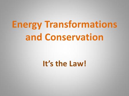 Energy Transformations and Conservation It’s the Law!