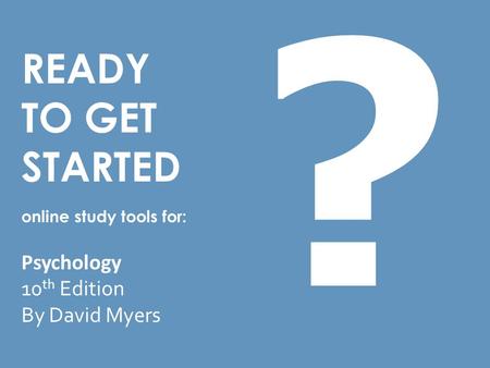 READY TO GET STARTED online study tools for: Psychology 10 th Edition By David Myers ?