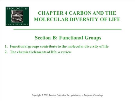CHAPTER 4 CARBON AND THE MOLECULAR DIVERSITY OF LIFE Copyright © 2002 Pearson Education, Inc., publishing as Benjamin Cummings Section B: Functional Groups.