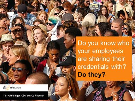Yair Grindlinger, CEO and Co-Founder Do you know who your employees are sharing their credentials with? Do they?
