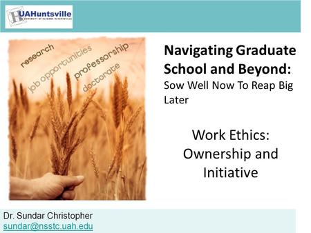 Dr. Sundar Christopher Navigating Graduate School and Beyond: Sow Well Now To Reap Big Later Work Ethics: Ownership and Initiative.