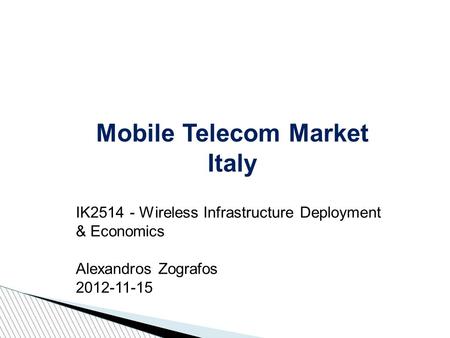 Mobile Telecom Market Italy IK2514 - Wireless Infrastructure Deployment & Economics Alexandros Zografos 2012-11-15.