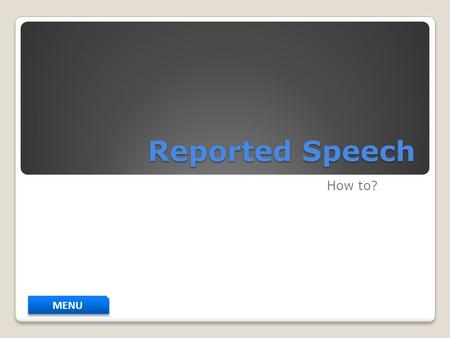 Reported Speech How to? MENU. MENU Continue STATEMENTS REPORTED COMMANDS REPORTED QUESTIONS.