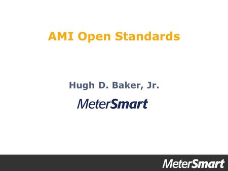 Hugh D. Baker, Jr. AMI Open Standards. AMI Value Propositions  Operational efficiencies  Do more with less  Improving reliability  Outage detection.