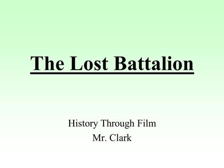 The Lost Battalion History Through Film Mr. Clark.