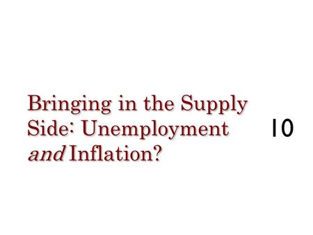 Bringing in the Supply Side: Unemployment and Inflation? 10.
