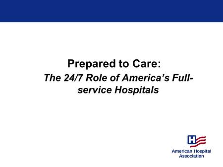Prepared to Care: The 24/7 Role of America’s Full- service Hospitals.