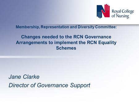 Membership, Representation and Diversity Committee: Changes needed to the RCN Governance Arrangements to implement the RCN Equality Schemes Jane Clarke.