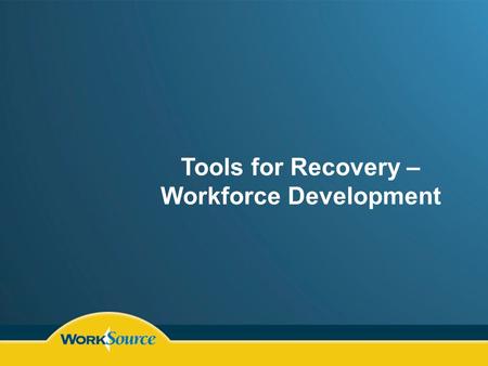 Tools for Recovery – Workforce Development. Training Resources Community Colleges Technical Schools WorkSource WIA Programs Incumbent Worker Training.
