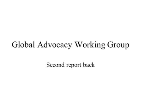 Global Advocacy Working Group Second report back.