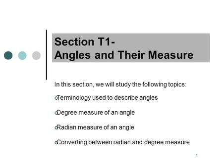 1 Section T1- Angles and Their Measure In this section, we will study the following topics: Terminology used to describe angles Degree measure of an angle.