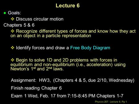 Physics 207: Lecture 6, Pg 1 Lecture 6 l Goals:  Discuss circular motion Chapters 5 & 6  Recognize different types of forces and know how they act on.
