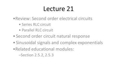 Lecture 21 Review: Second order electrical circuits Series RLC circuit Parallel RLC circuit Second order circuit natural response Sinusoidal signals and.