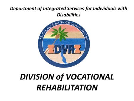 DIVISION of VOCATIONAL REHABILITATION Department of Integrated Services for Individuals with Disabilities.