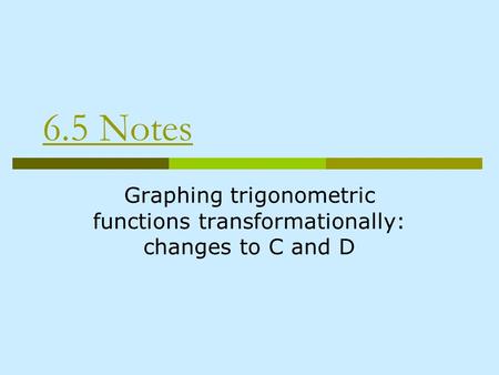 6.5 Notes Graphing trigonometric functions transformationally: changes to C and D.